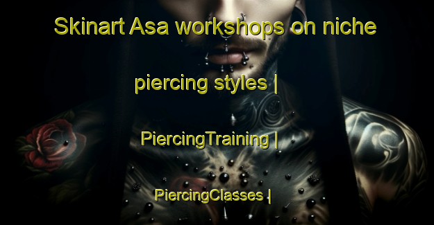 Skinart Asa workshops on niche piercing styles | PiercingTraining | PiercingClasses | SkinartTraining-Republic of Korea